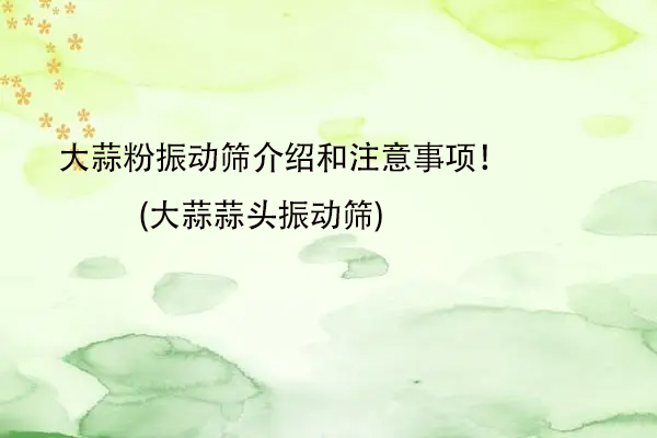 大蒜粉振動篩介紹和注意事項(xiàng)！(大蒜蒜頭振動篩)